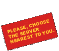 Please, choose the server nearest to you.